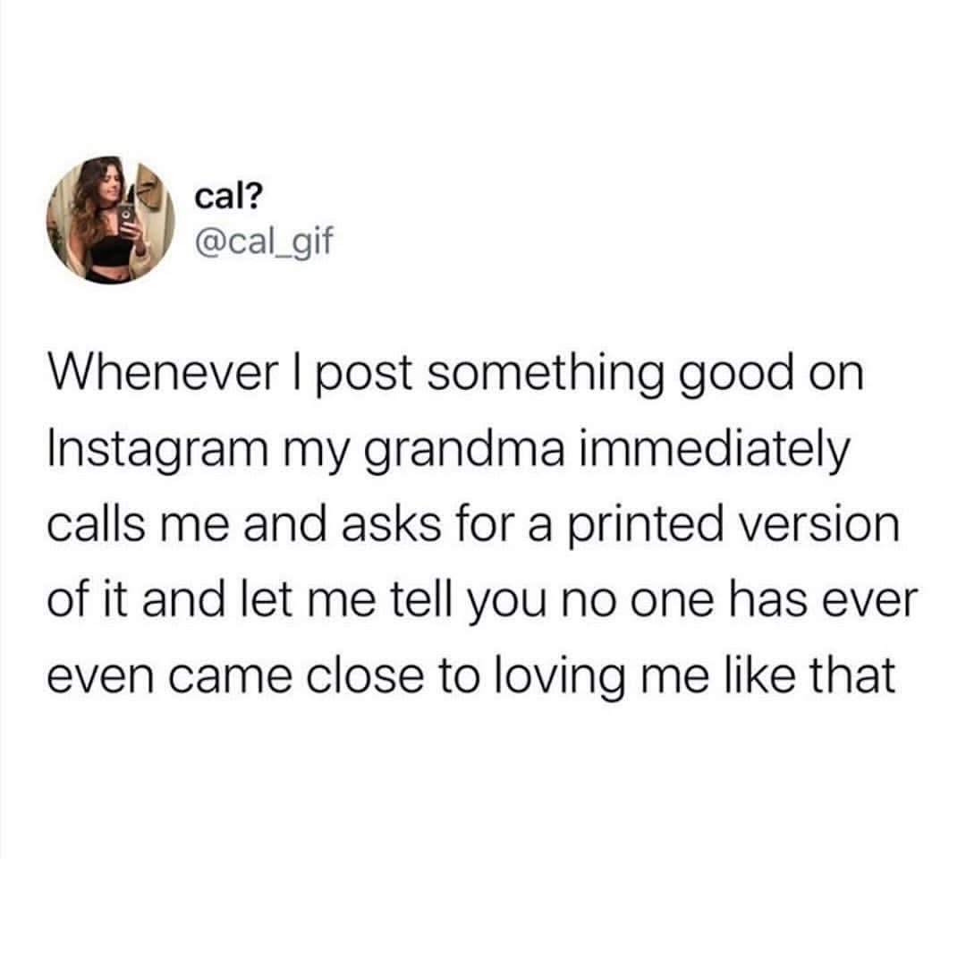 My grandma is my biggest fan and requests hard copies of my Instagram posts