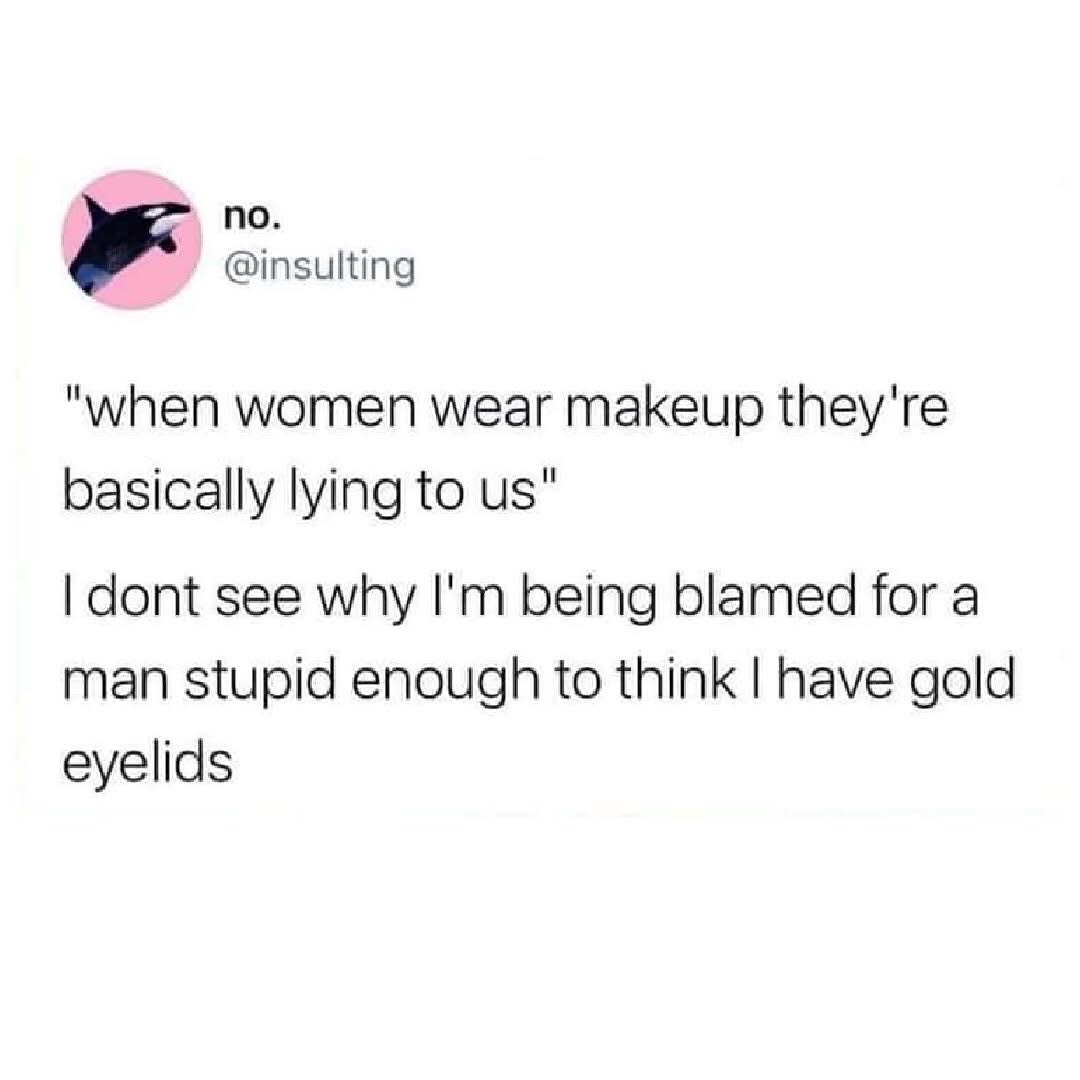 Bruh, I'm not responsible if some dude thinks my eyelids are actually gold.