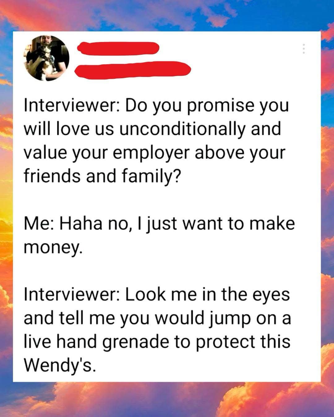 When the interviewer asks if you'd sacrifice yourself for the company job.
