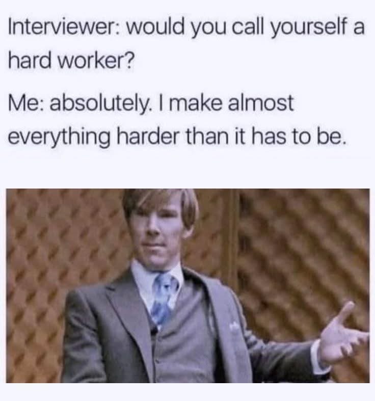 Me telling an interviewer I'm a hard worker by making all my tasks harder than they need to be