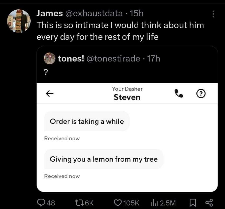 When your DoorDash driver decides to give you a lemon from his personal tree because the order is taking a while.  This is the level of intimacy I aspire to.