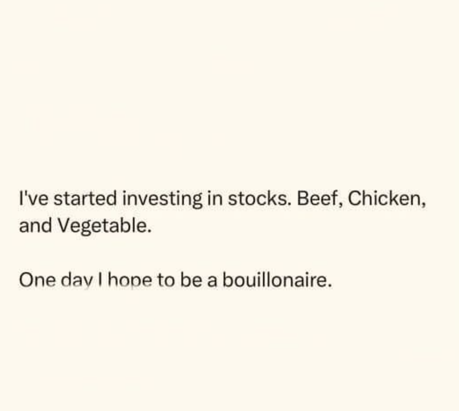 He's investing in food stocks hoping to become a bouillonaire. I get it.