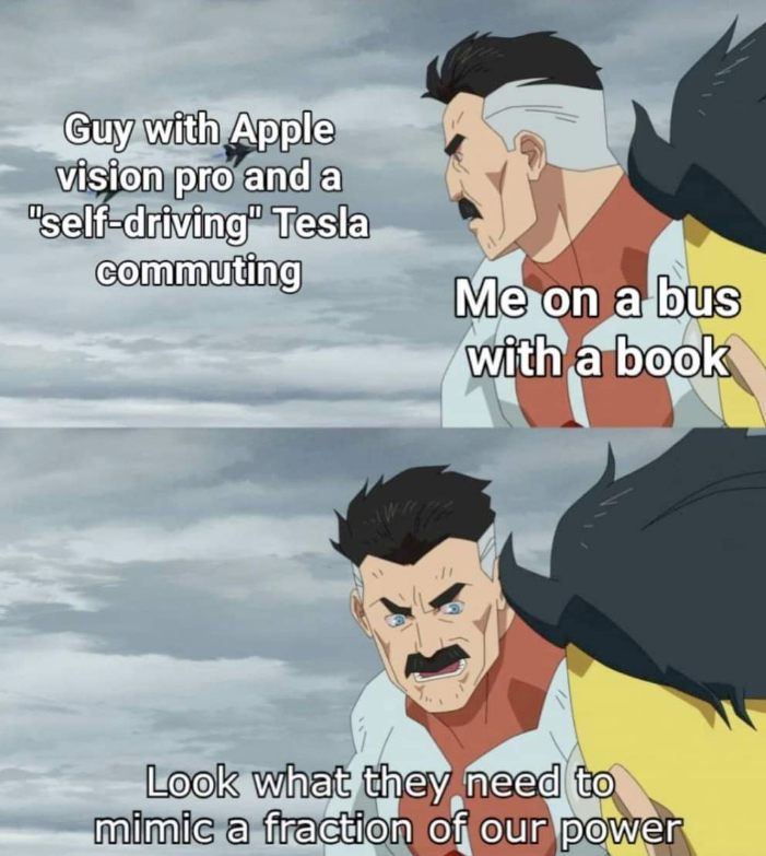Me on the bus with my book being superior to the guy in the Tesla with his Apple Vision Pro