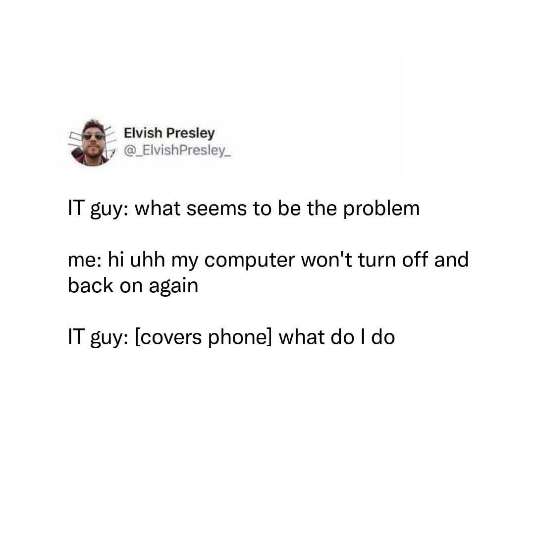 IT guy asking for the problem, then realizing it's just a 'turn it off and on again' situation