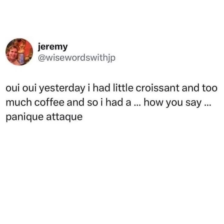 When you mix a croissant with too much coffee and get a "panique attaque"