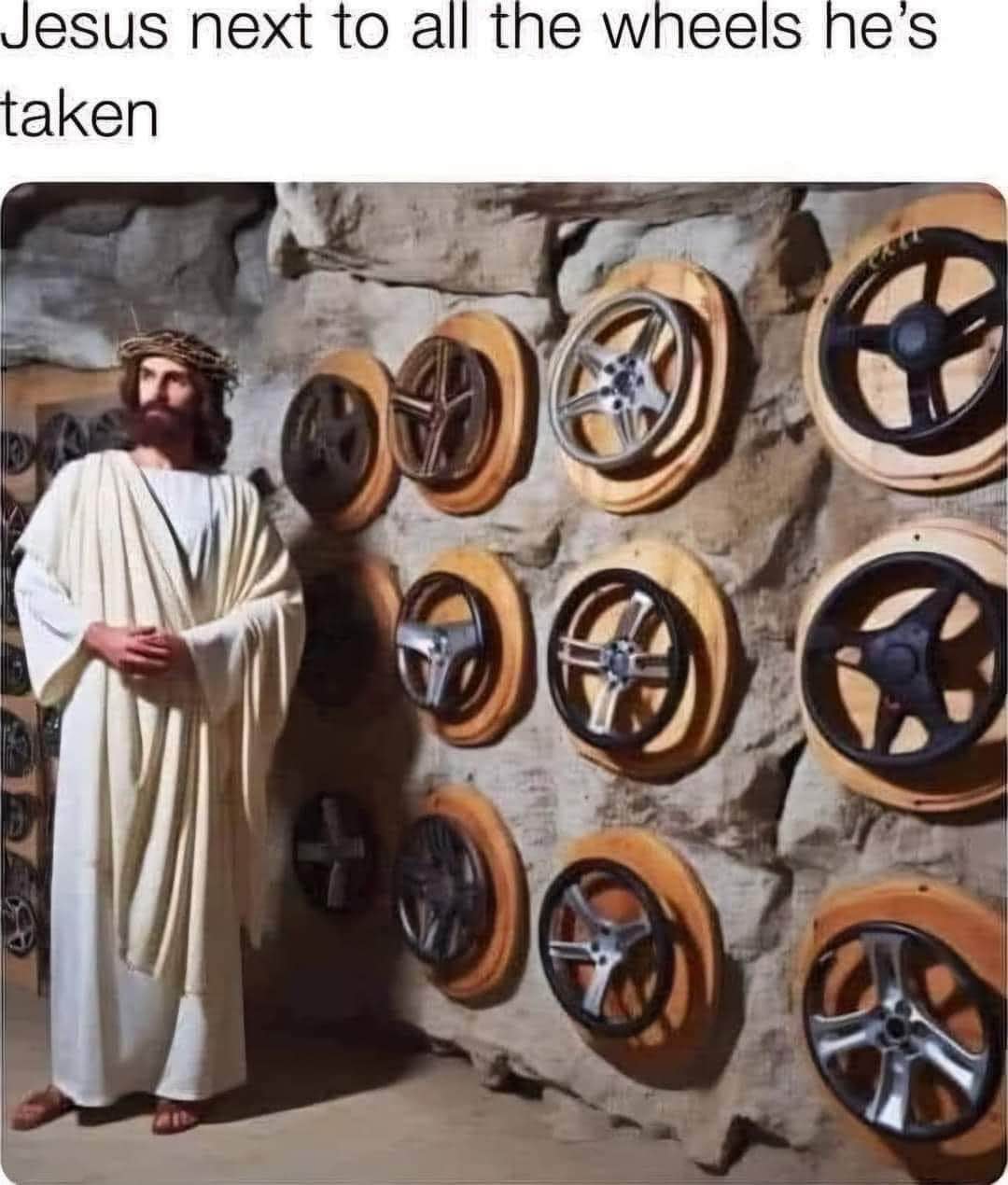 Jesus looking proud of all the wheels he's taken