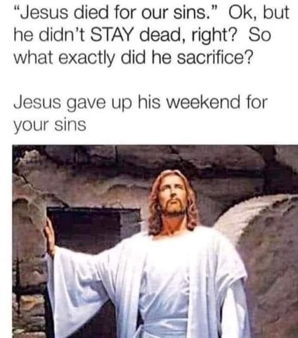 When people ask what Jesus sacrificed, and you realize he just gave up his weekend.