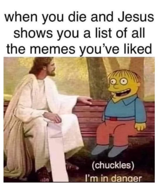 When Jesus shows you the list of all the memes you've liked and Ralph Wiggum says 'I'm in danger' lol