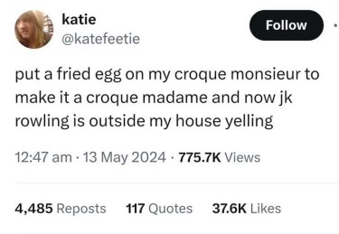 Apparently, putting an egg on a croque monsieur makes it a croque madame and summons J.K. Rowling to yell at you?