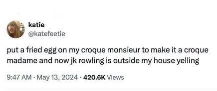 Me: *makes a croque madame* JK Rowling: HOW DARE YOU