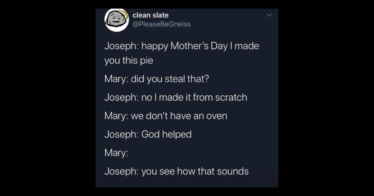 Joseph trying to explain how he made a pie for Mary when they don't even have an oven