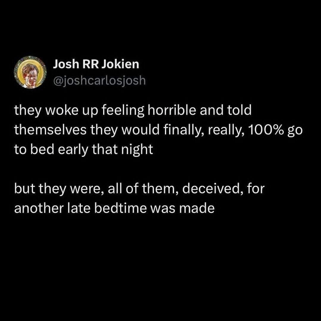 Me every night promising myself I'll go to bed early, only to be tricked by my own brain into staying up late again.