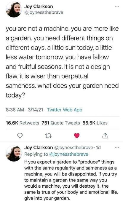 OMG this tweet basically said I'm a garden and not a machine and to stop expecting myself to be consistent all the time.  It's gonna be okay to have fallow periods.