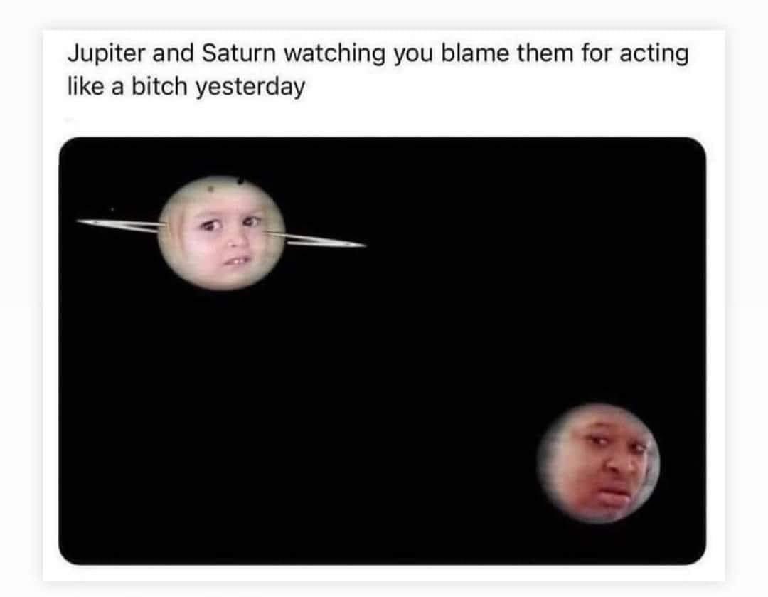 Jupiter and Saturn looking confused like 'we did that?'