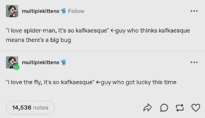 My brain trying to understand words vs. my brain latching onto the first thing that pops into my head when I hear 'kafkaesque'.