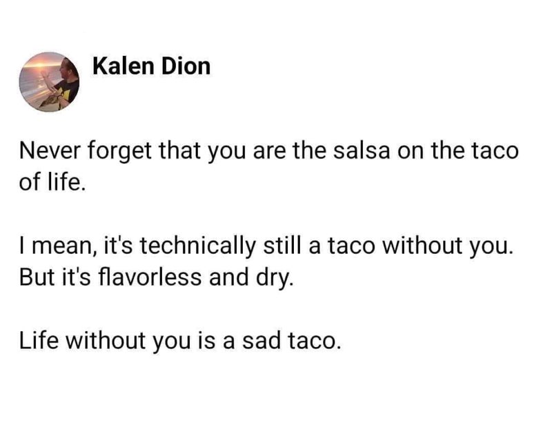 Okay but like, life without you is a sad taco, I get it Kalen