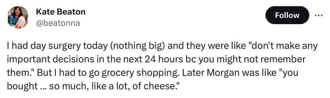 Me after day surgery trying to make important decisions like... buying all the cheese.