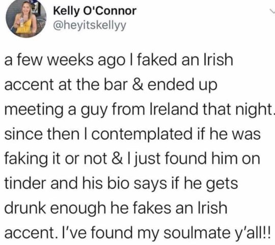 When you fake an Irish accent and then find your soulmate on Tinder who also fakes an Irish accent when he's drunk.