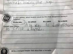 Kid chose 'In a store' because it's 'way too dangerous' to circle a tornado. Honestly, valid.