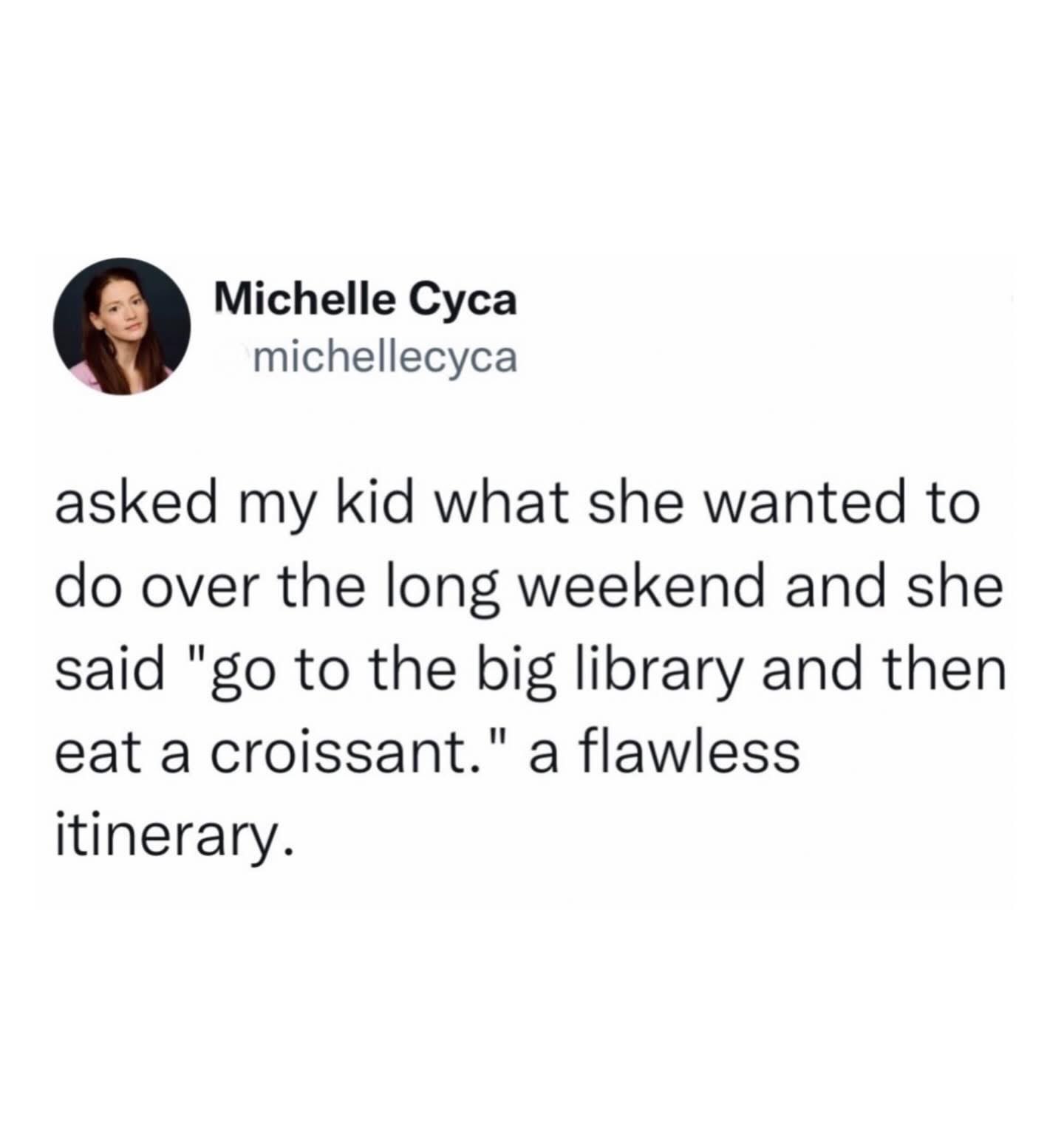 This kid's long weekend plans are elite: library and then a croissant. I could never.