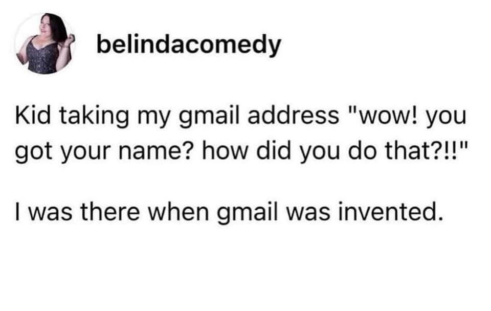 When a kid realizes your gmail address was taken when gmail was invented lol