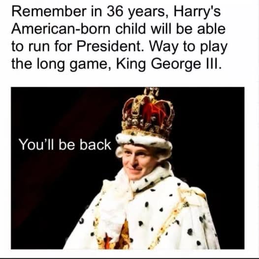 King George III is out here playing the long game with Harry's American-born kid potentially running for president in 36 years lol