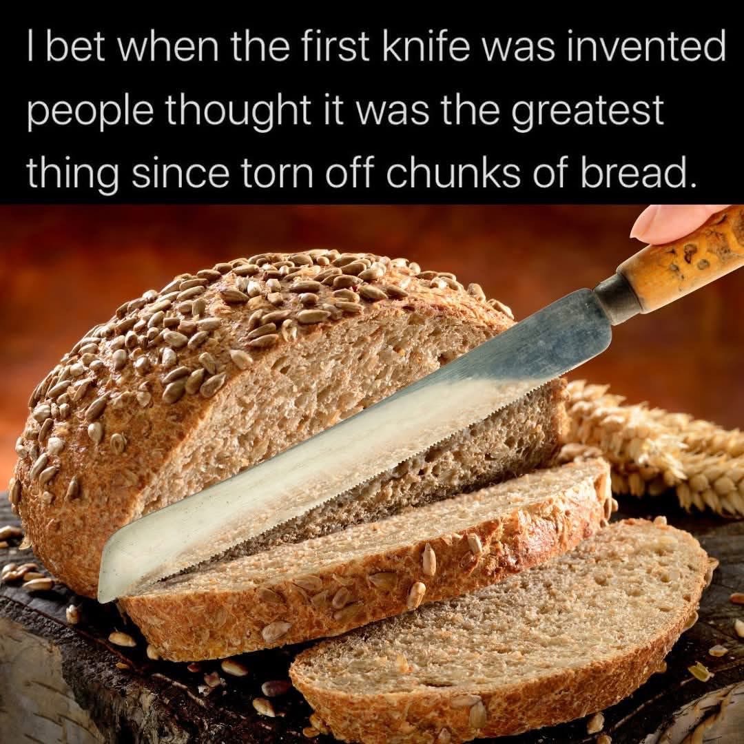 I bet the first knife was a HUGE deal before sliced bread
