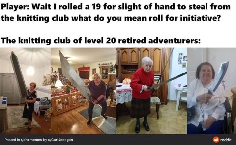 When you try to pickpocket your grandma but she's actually a level 20 retired adventurer.