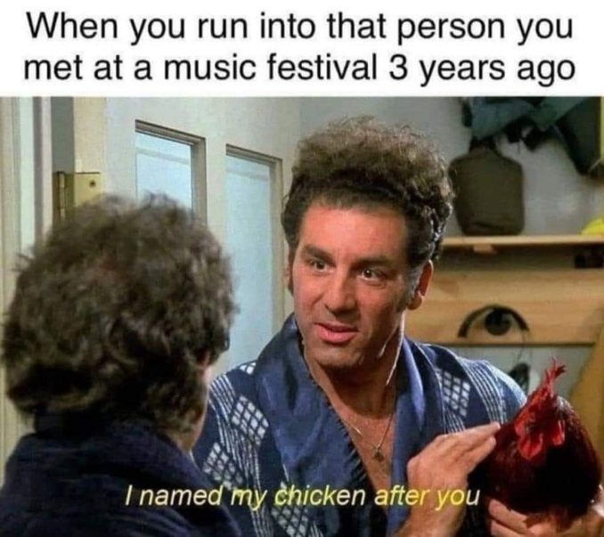 When you run into someone from a festival and they tell you they named their chicken after you