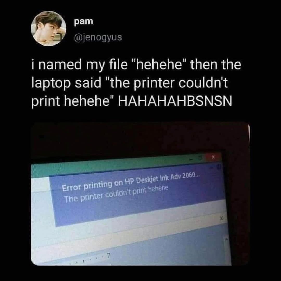 My laptop really said "the printer couldn't print hehehe" when I named the file "hehehe".