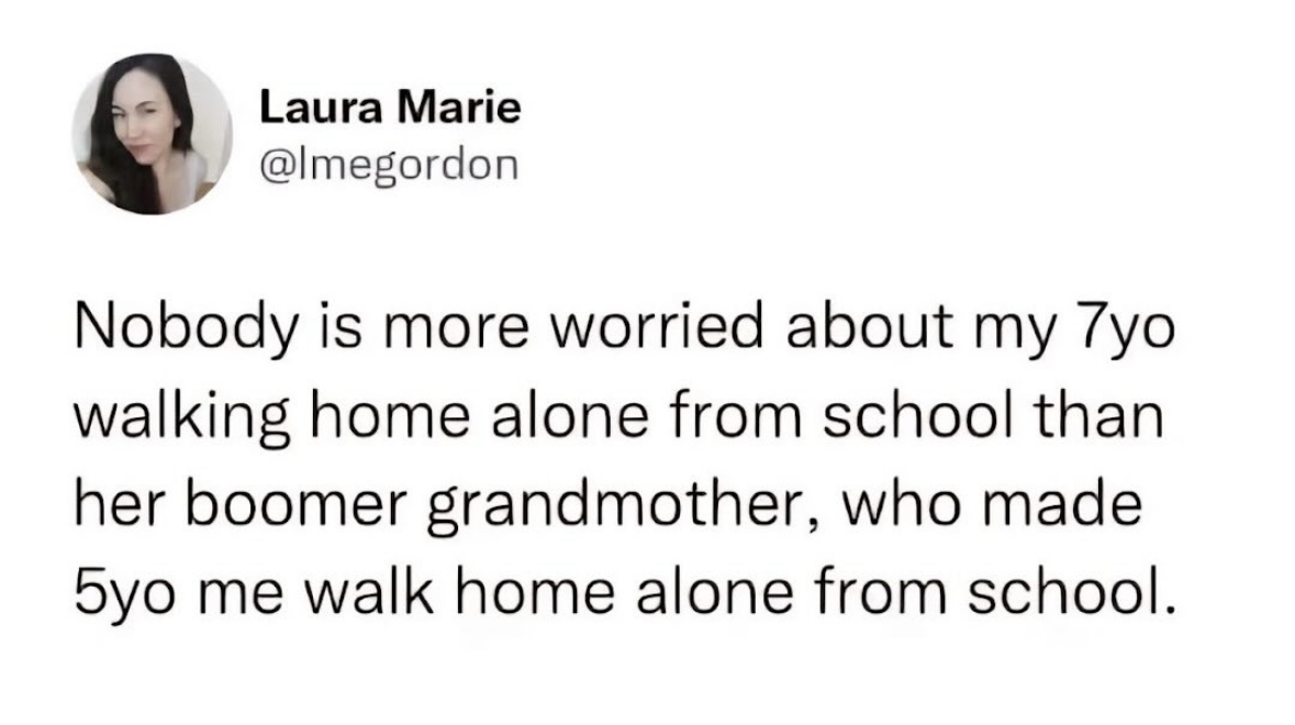 My grandma is overprotective of my kid, but she totally let me walk myself home from school at 5. Seems legit.