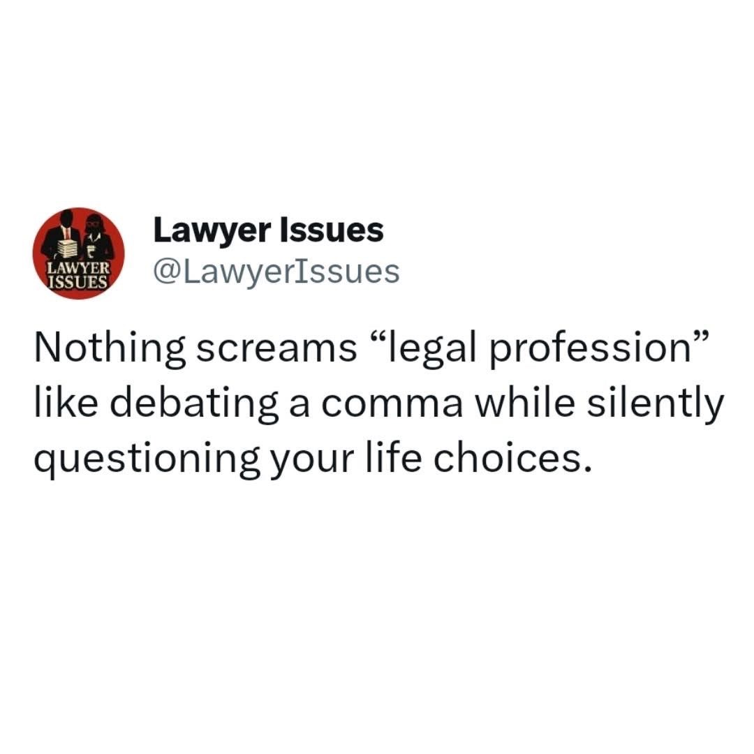 Pretty much sums up the legal profession: arguing over tiny details and wondering why you chose this life.