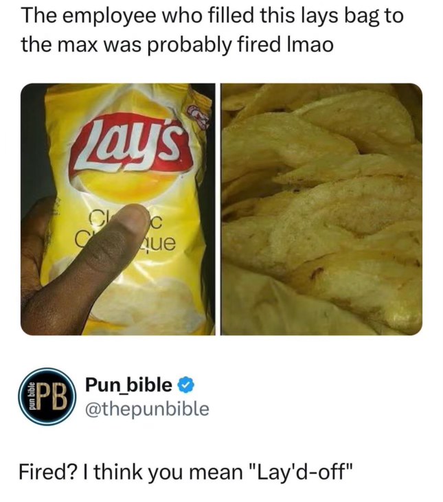 When they actually fill the Lay's bag but you know that means someone's getting laid off.