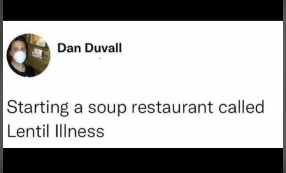 So a guy named Dan Duval is starting a soup restaurant and he's calling it 'Lentil Illness'.