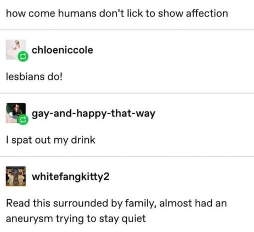 When you realize lesbians lick to show affection and you read it loudly in front of your family