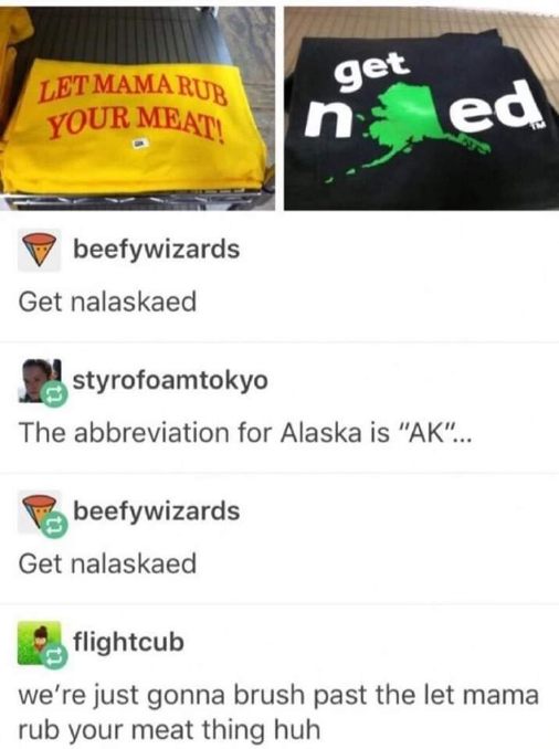 Two shirts that are unintentionally hilarious next to each other. One says 'Let Mama Rub Your Meat!' and the other says 'Get Nalaskaed'.