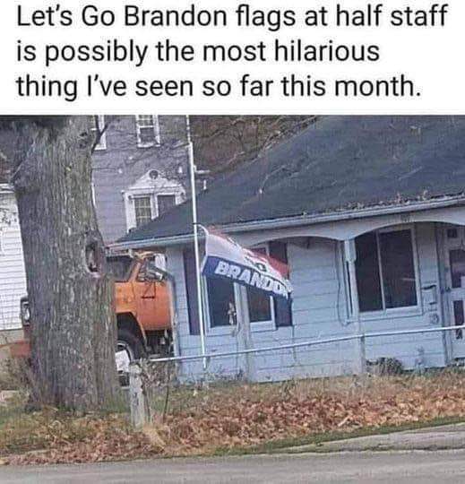 When the 'Let's Go Brandon' flag is at half staff and it's peak comedy