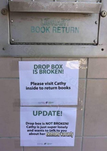 OMG Cathy at the library just wants to chat and sell you an extended warranty, the drop box is fine