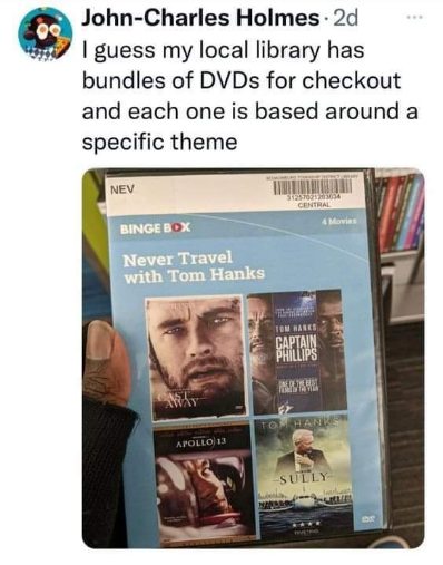My library has a 'Never Travel with Tom Hanks' DVD bundle and honestly, same.