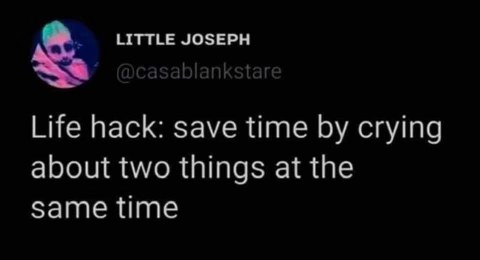 This is such a mood, saving time by crying over literally anything.