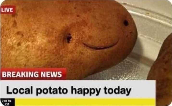 Breaking news: this potato is having a good day.