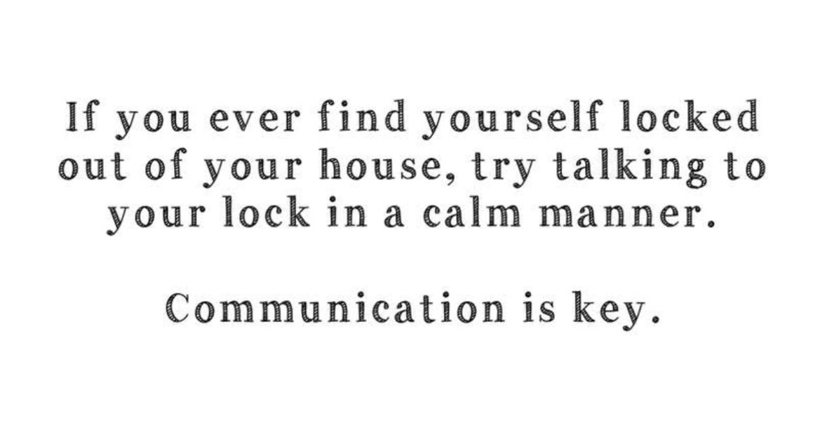 When you try to reason with your locked door like it's a sentient being. Communication is key, I guess?