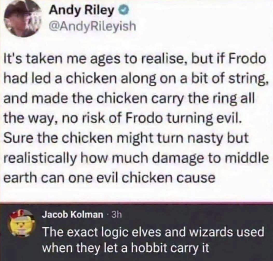 Imagine if Frodo just had a chicken carry the ring instead of himself. The comment saying it's the same logic as letting a hobbit carry it.