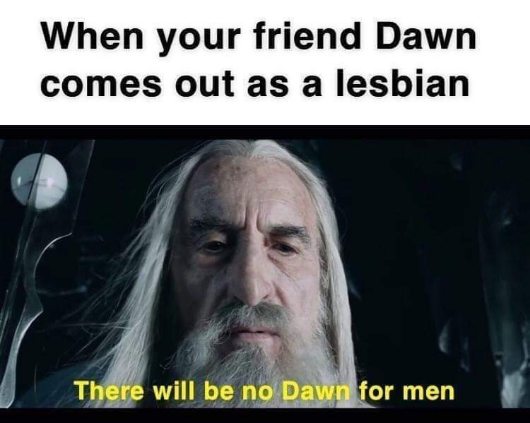 My face when my friend Dawn comes out and I realize she's named Dawn. lol
