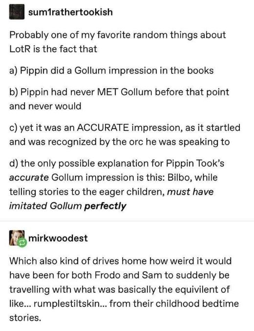 Who knew Bilbo was such a good Gollum impersonator? Pippin's accuracy is next level.