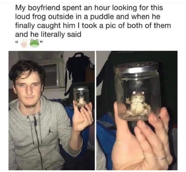 My bf finally caught a frog after an hour and then he said 'peace frog'