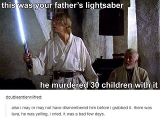 Wait, your dad's lightsaber was used to murder 30 kids? And you might have dismembered him before grabbing it? Oof, rough days.