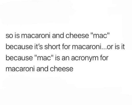 My brain trying to figure out if 'mac' is short for macaroni or is actually an acronym for 'macaroni and cheese'