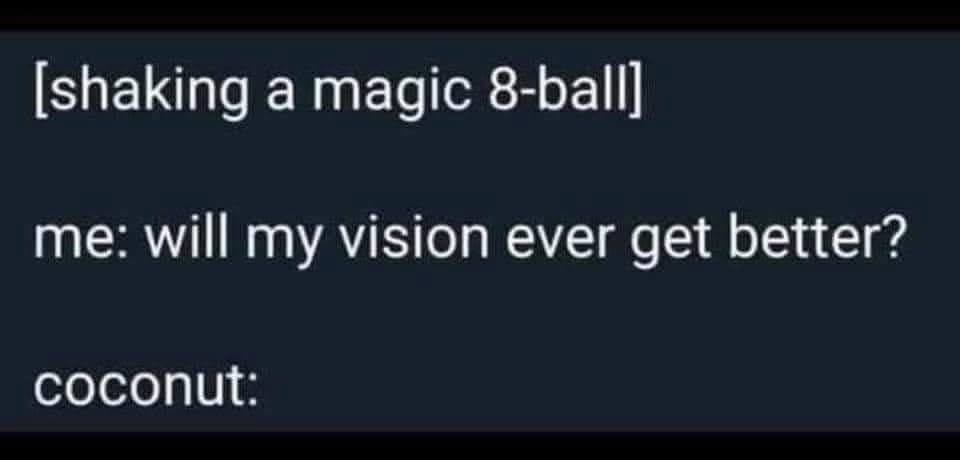 Me asking a magic 8-ball if my vision will get better, and the answer is just 'coconut'.