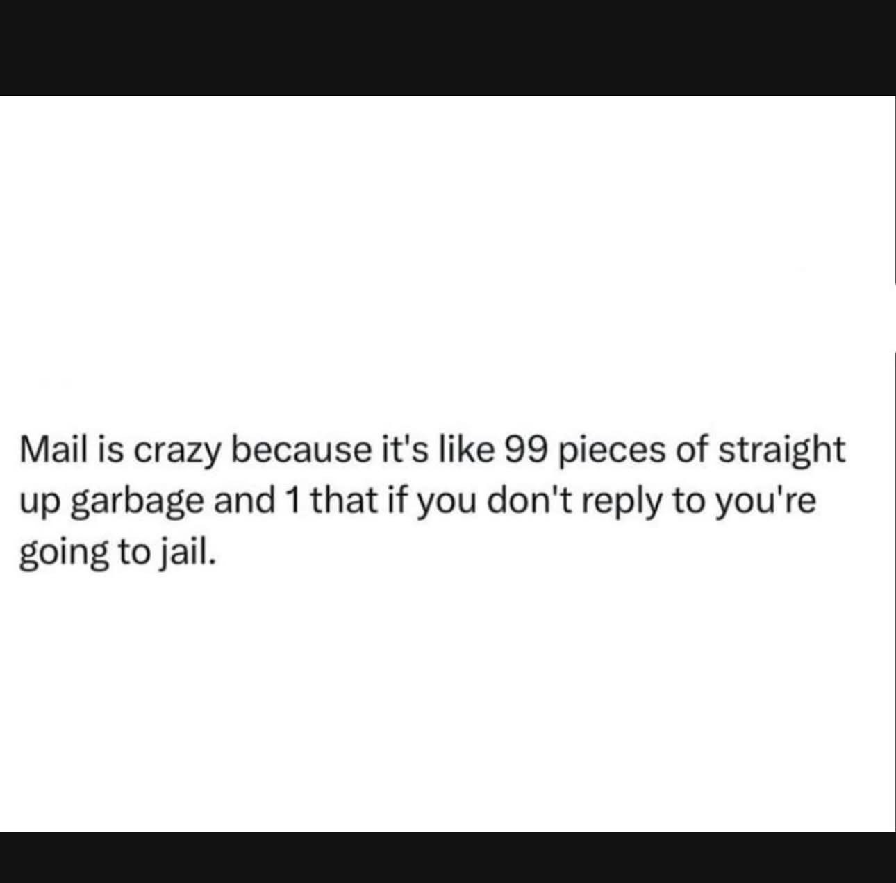 Legit though, why is mail 99% junk and that 1% important enough to send you to prison if ignored?